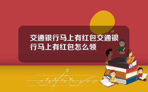 交通银行马上有红包交通银行马上有红包怎么领