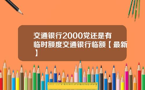 交通银行2000党还是有临时额度交通银行临额【最新】