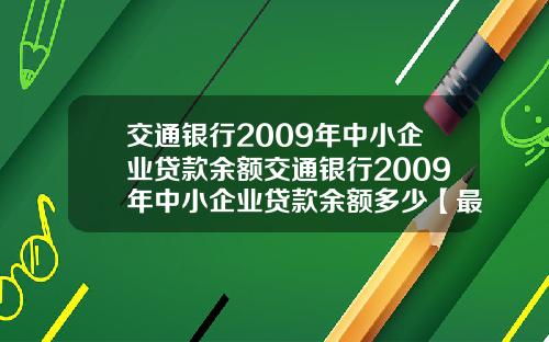 交通银行2009年中小企业贷款余额交通银行2009年中小企业贷款余额多少【最新】