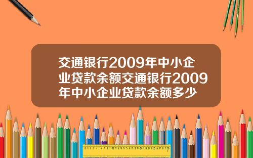 交通银行2009年中小企业贷款余额交通银行2009年中小企业贷款余额多少