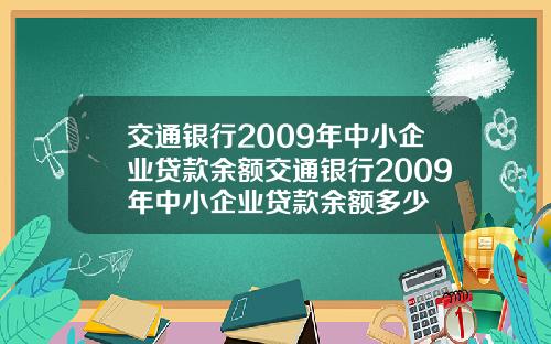 交通银行2009年中小企业贷款余额交通银行2009年中小企业贷款余额多少
