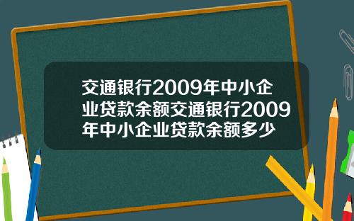 交通银行2009年中小企业贷款余额交通银行2009年中小企业贷款余额多少
