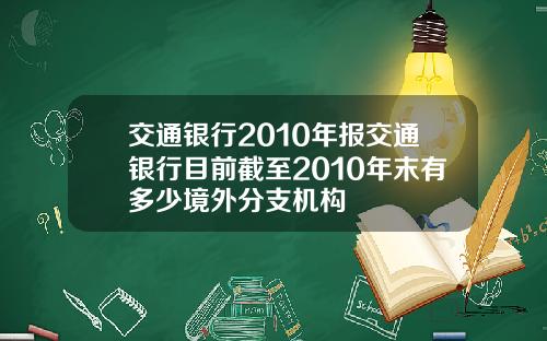 交通银行2010年报交通银行目前截至2010年末有多少境外分支机构