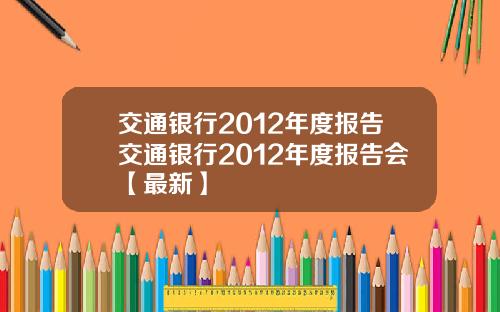 交通银行2012年度报告交通银行2012年度报告会【最新】