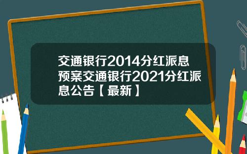 交通银行2014分红派息预案交通银行2021分红派息公告【最新】
