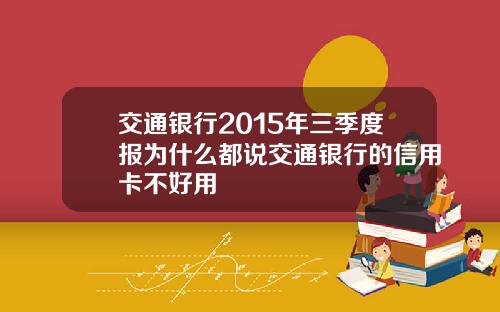 交通银行2015年三季度报为什么都说交通银行的信用卡不好用