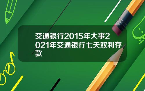交通银行2015年大事2021年交通银行七天双利存款