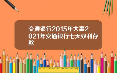 交通银行2015年大事2021年交通银行七天双利存款