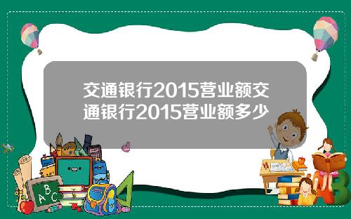 交通银行2015营业额交通银行2015营业额多少