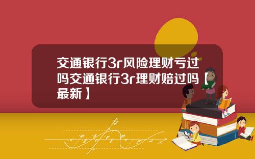 交通银行3r风险理财亏过吗交通银行3r理财赔过吗【最新】