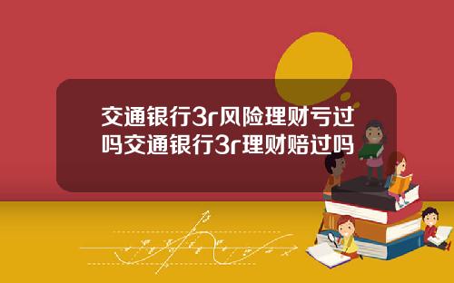 交通银行3r风险理财亏过吗交通银行3r理财赔过吗