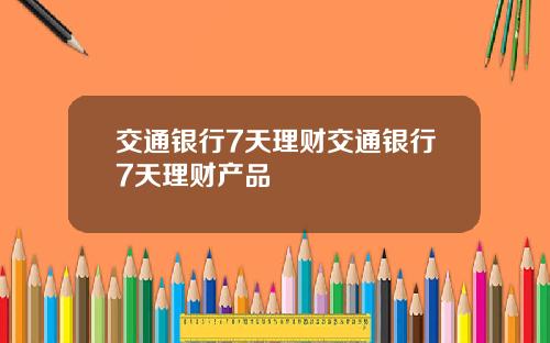 交通银行7天理财交通银行7天理财产品