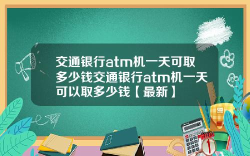 交通银行atm机一天可取多少钱交通银行atm机一天可以取多少钱【最新】