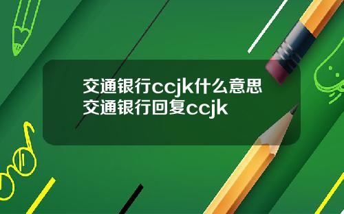 交通银行ccjk什么意思交通银行回复ccjk