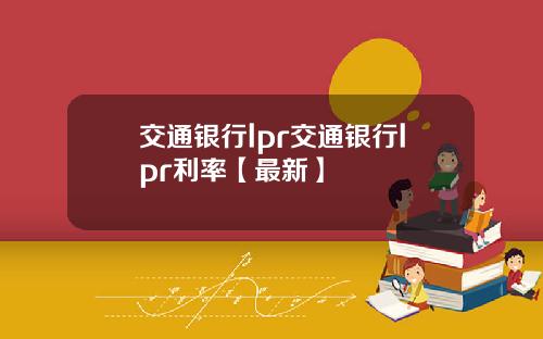 交通银行lpr交通银行lpr利率【最新】