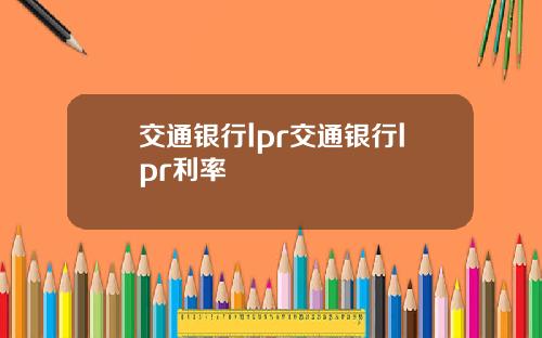 交通银行lpr交通银行lpr利率