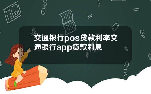 交通银行pos贷款利率交通银行app贷款利息