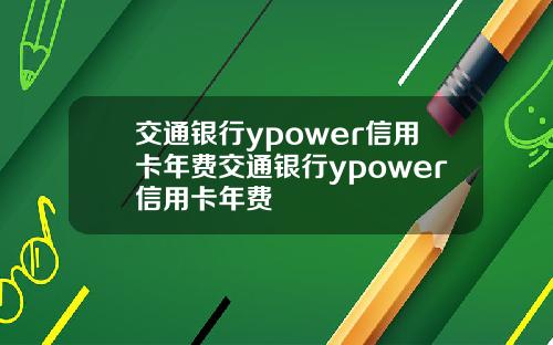 交通银行ypower信用卡年费交通银行ypower信用卡年费
