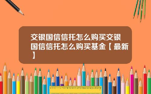 交银国信信托怎么购买交银国信信托怎么购买基金【最新】