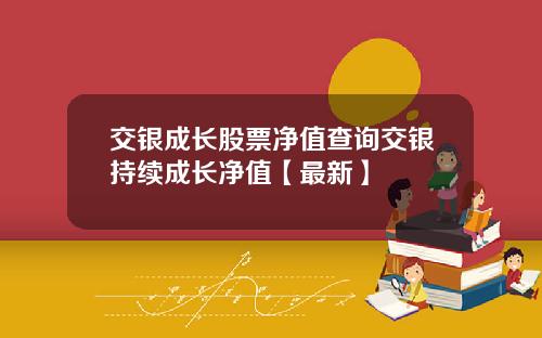 交银成长股票净值查询交银持续成长净值【最新】