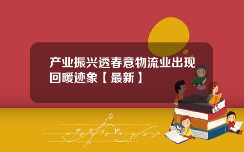 产业振兴透春意物流业出现回暖迹象【最新】