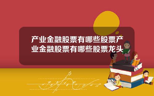 产业金融股票有哪些股票产业金融股票有哪些股票龙头