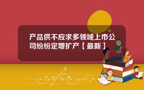 产品供不应求多领域上市公司纷纷定增扩产【最新】