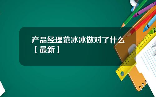 产品经理范冰冰做对了什么【最新】