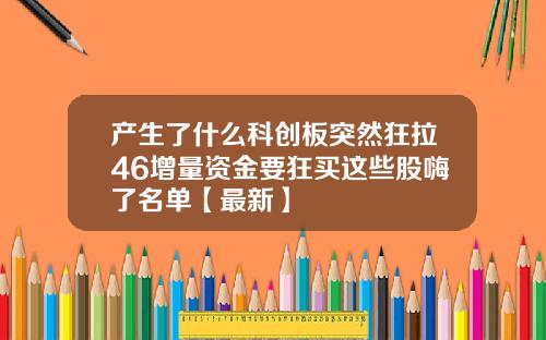 产生了什么科创板突然狂拉46增量资金要狂买这些股嗨了名单【最新】