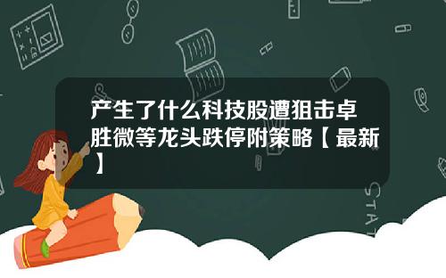 产生了什么科技股遭狙击卓胜微等龙头跌停附策略【最新】