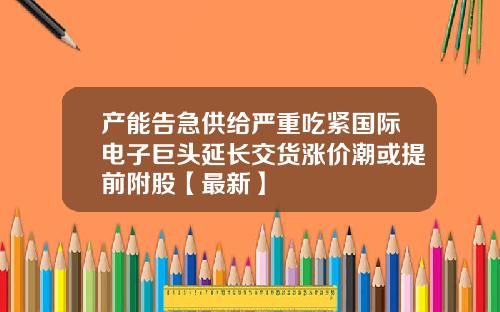 产能告急供给严重吃紧国际电子巨头延长交货涨价潮或提前附股【最新】
