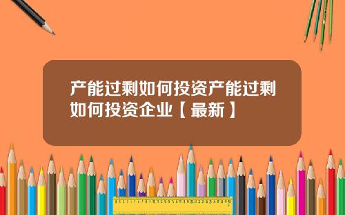 产能过剩如何投资产能过剩如何投资企业【最新】