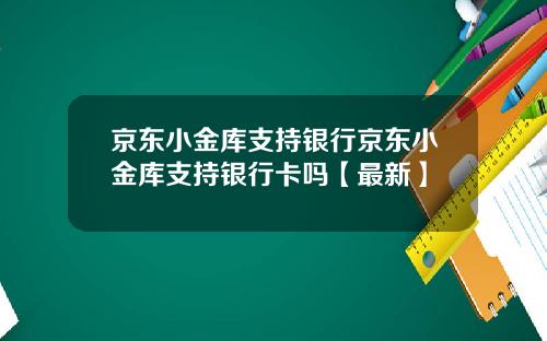 京东小金库支持银行京东小金库支持银行卡吗【最新】