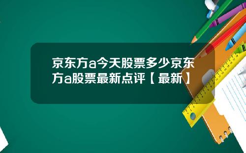 京东方a今天股票多少京东方a股票最新点评【最新】