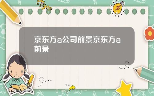 京东方a公司前景京东方a前景