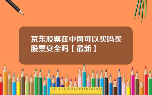 京东股票在中国可以买吗买股票安全吗【最新】