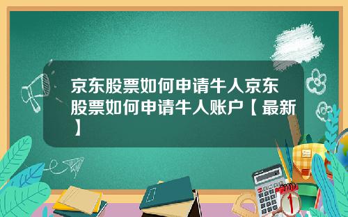 京东股票如何申请牛人京东股票如何申请牛人账户【最新】