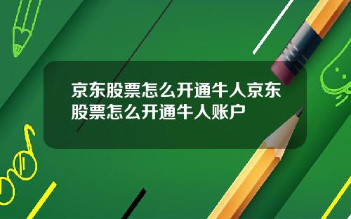 京东股票怎么开通牛人京东股票怎么开通牛人账户