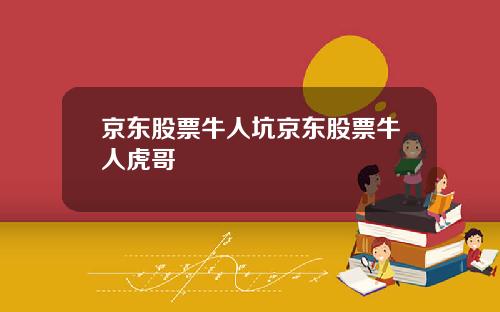 京东股票牛人坑京东股票牛人虎哥