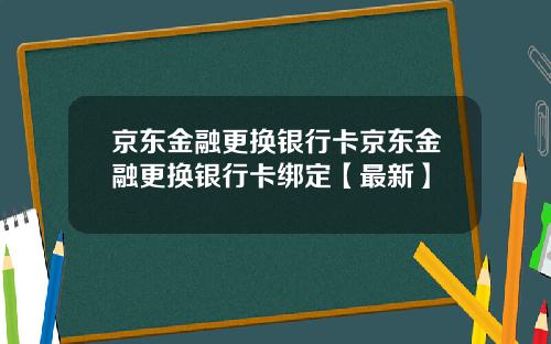 京东金融更换银行卡京东金融更换银行卡绑定【最新】