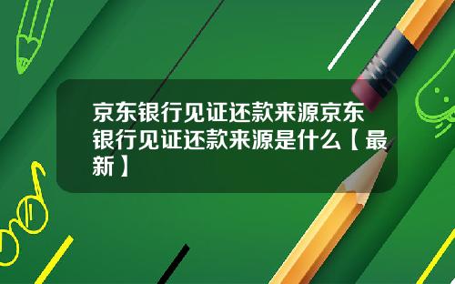 京东银行见证还款来源京东银行见证还款来源是什么【最新】