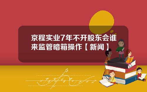 京程实业7年不开股东会谁来监管暗箱操作【新闻】