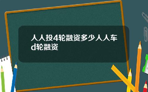 人人投4轮融资多少人人车d轮融资