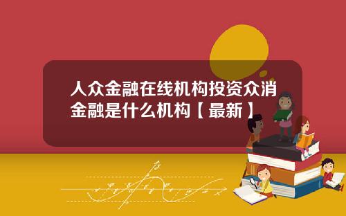 人众金融在线机构投资众消金融是什么机构【最新】