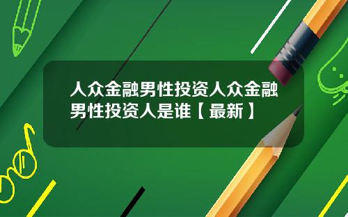 人众金融男性投资人众金融男性投资人是谁【最新】