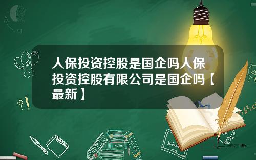 人保投资控股是国企吗人保投资控股有限公司是国企吗【最新】