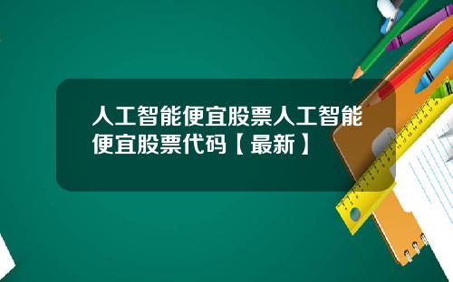 人工智能便宜股票人工智能便宜股票代码【最新】