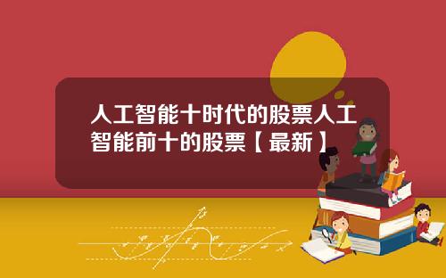 人工智能十时代的股票人工智能前十的股票【最新】