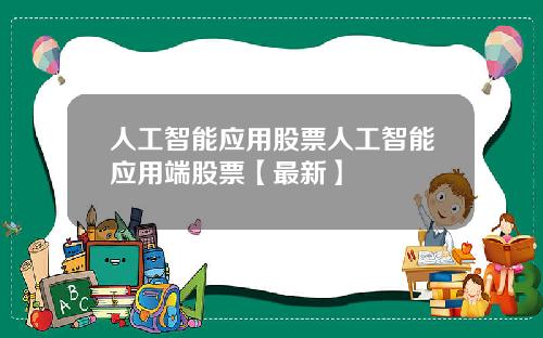 人工智能应用股票人工智能应用端股票【最新】