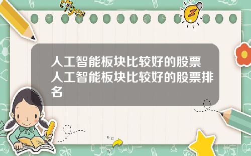 人工智能板块比较好的股票人工智能板块比较好的股票排名